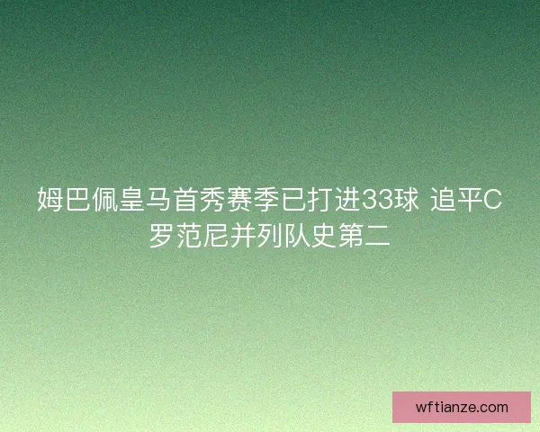 姆巴佩皇马首秀赛季已打进33球 追平C罗范尼并列队史第二