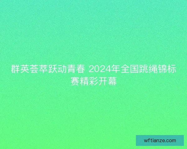 群英荟萃跃动青春 2024年全国跳绳锦标赛精彩开幕