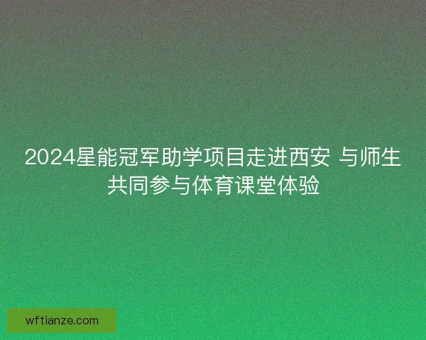 2024星能冠军助学项目走进西安 与师生共同参与体育课堂体验