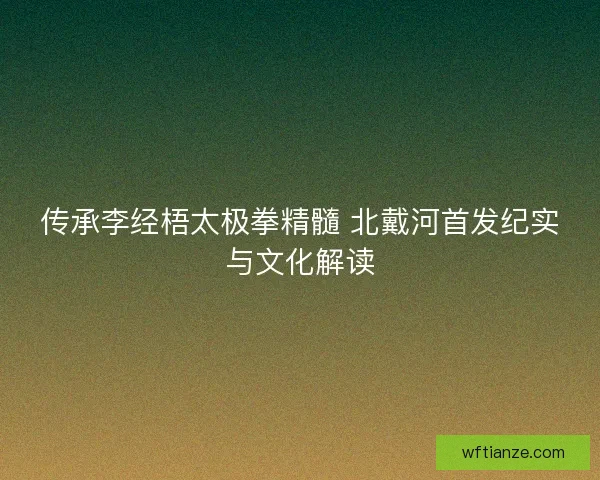 传承李经梧太极拳精髓 北戴河首发纪实与文化解读