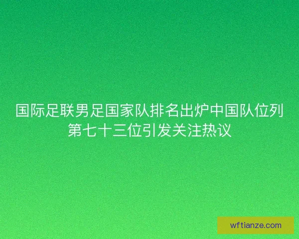 国际足联男足国家队排名出炉中国队位列第七十三位引发关注热议