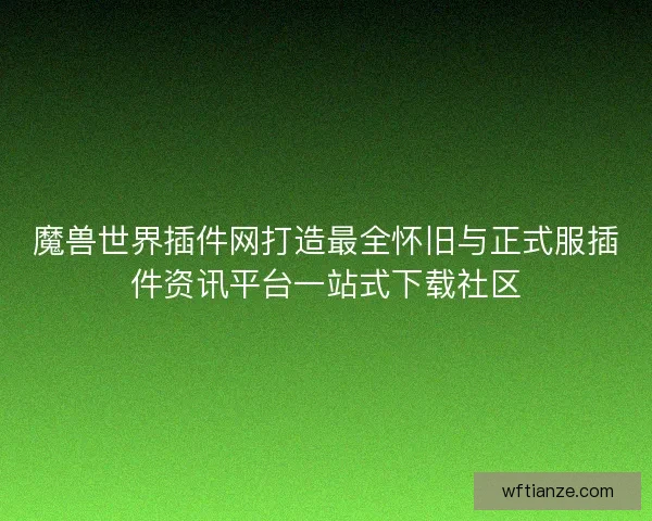 魔兽世界插件网打造最全怀旧与正式服插件资讯平台一站式下载社区