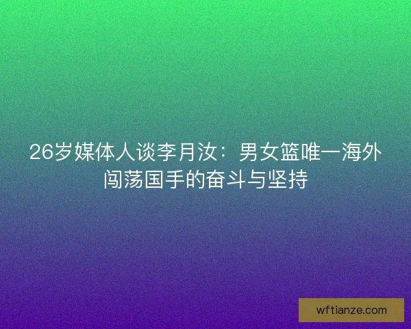 26岁媒体人谈李月汝：男女篮唯一海外闯荡国手的奋斗与坚持
