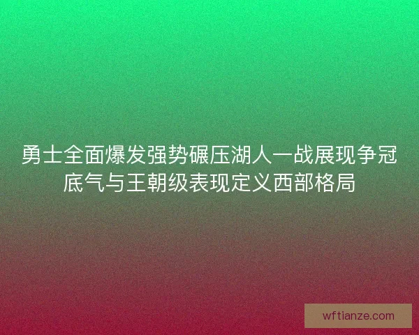 勇士全面爆发强势碾压湖人一战展现争冠底气与王朝级表现定义西部格局