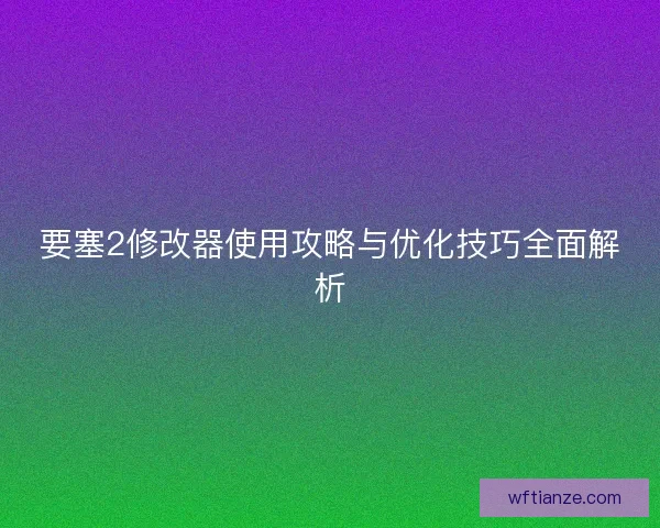 要塞2修改器使用攻略与优化技巧全面解析