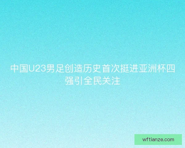 中国U23男足创造历史首次挺进亚洲杯四强引全民关注