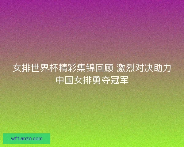 女排世界杯精彩集锦回顾 激烈对决助力中国女排勇夺冠军