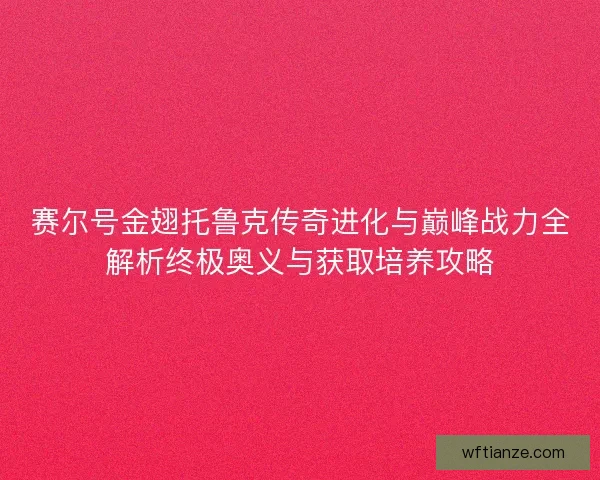 赛尔号金翅托鲁克传奇进化与巅峰战力全解析终极奥义与获取培养攻略 赛尔号金翅托鲁克传奇进化与巅峰战力全解析终极奥义与获取培养攻略