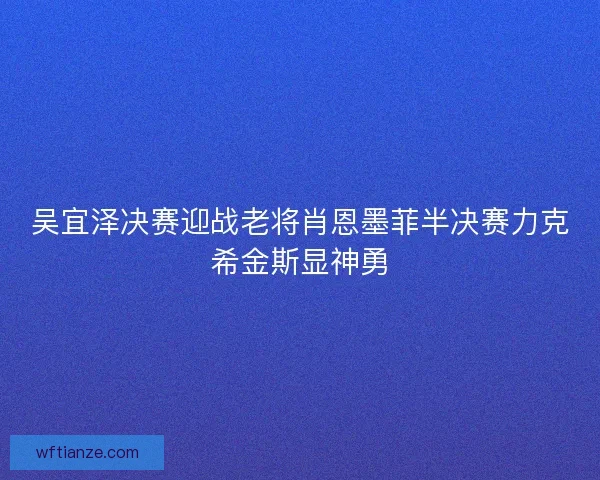 吴宜泽决赛迎战老将肖恩墨菲半决赛力克希金斯显神勇