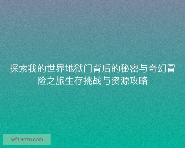 探索我的世界地狱门背后的秘密与奇幻冒险之旅生存挑战与资源攻略