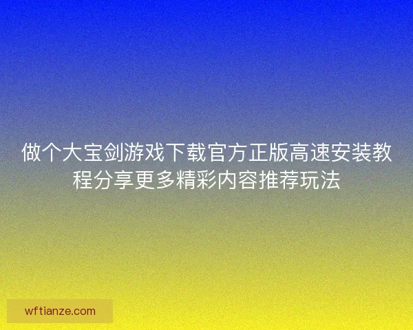做个大宝剑游戏下载官方正版高速安装教程分享更多精彩内容推荐玩法