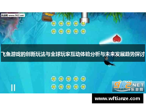 飞鱼游戏的创新玩法与全球玩家互动体验分析与未来发展趋势探讨