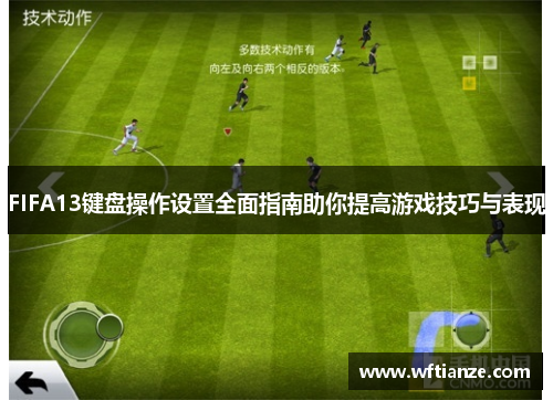 FIFA13键盘操作设置全面指南助你提高游戏技巧与表现